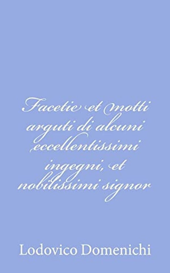 Facetie Et Motti Arguti Di Alcuni Eccellentissimi Ingegni, Et Nobilissimi Signor-..