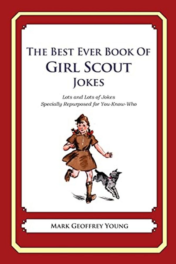 The Best Ever Book Of Girl Scout Jokes: Lots And Lots Of Jokes Specially Repurposed For You-Know-who-..