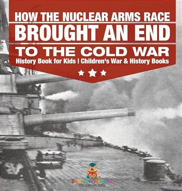 How The Nuclear Arms Race Brought An End To The Cold War - History Book For Kids Children's War & History Books-..