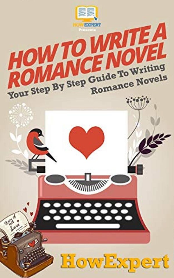 How To Write A Romance Novel: Your Step-By-step Guide To Writing Romance Novels-..