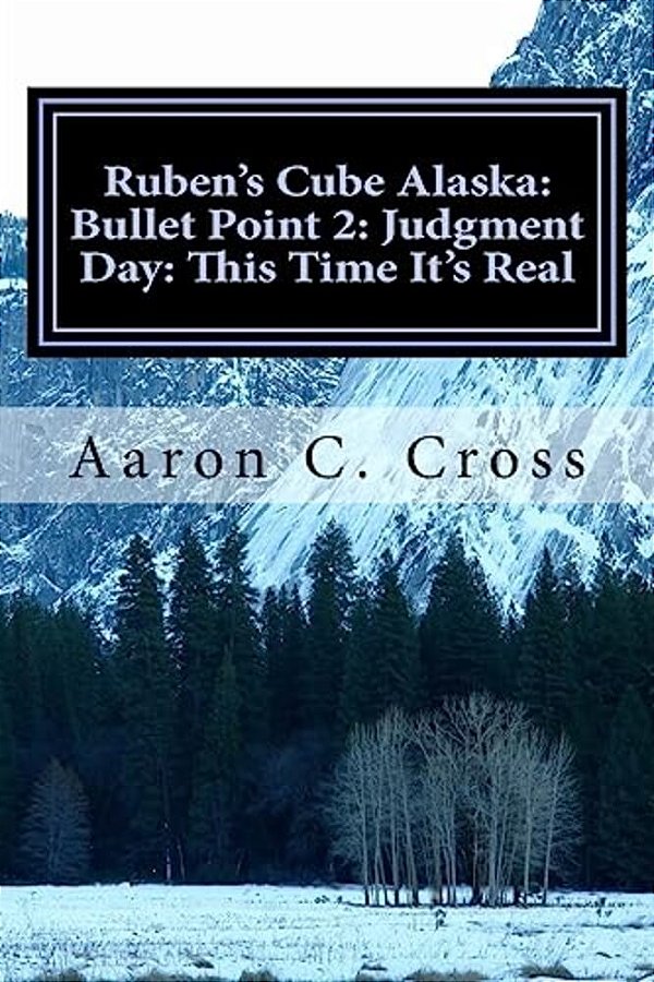 Ruben's Cube Alaska: Bullet Point 2: Judgment Day: This Time It's Real-..