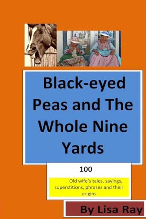 Black-Eyed Peas And The Whole Nine Yards: Fun Old-Wives Tales, Sayings, Phrases And Their Origins-..