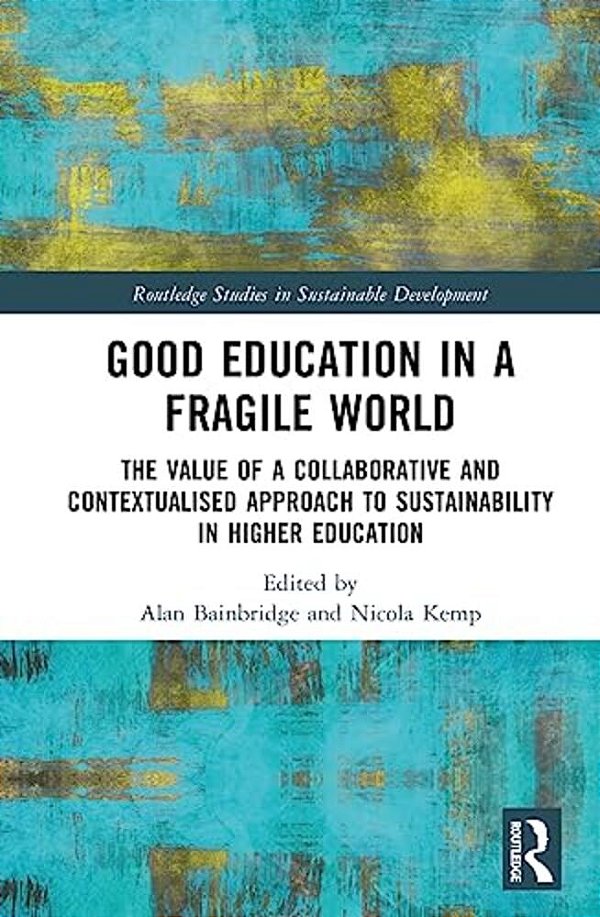 Good Education In A Fragile World: The Value Of A Collaborative And Contextualised Approach To Sustainability In Higher Education-..