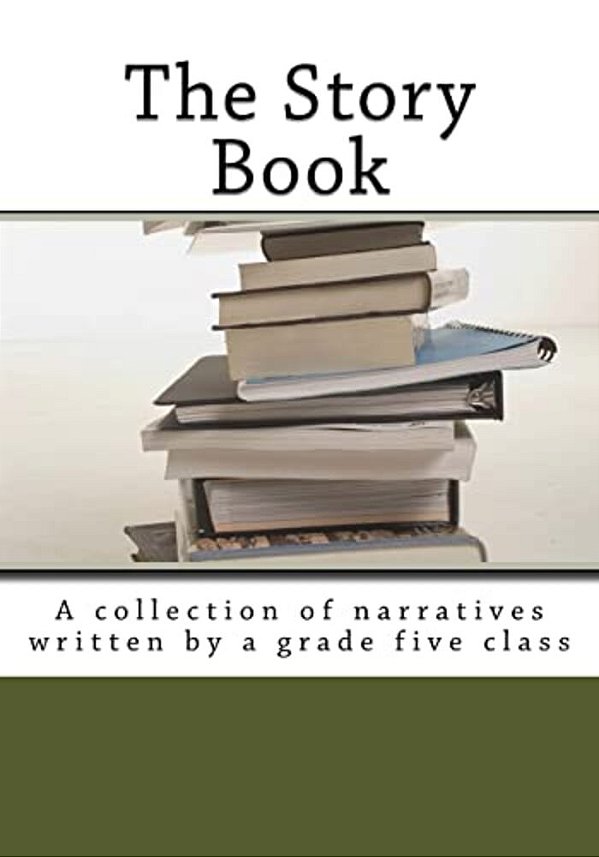 The Story Book: A Collection Of Narratives Written By A Grade Five Class-..