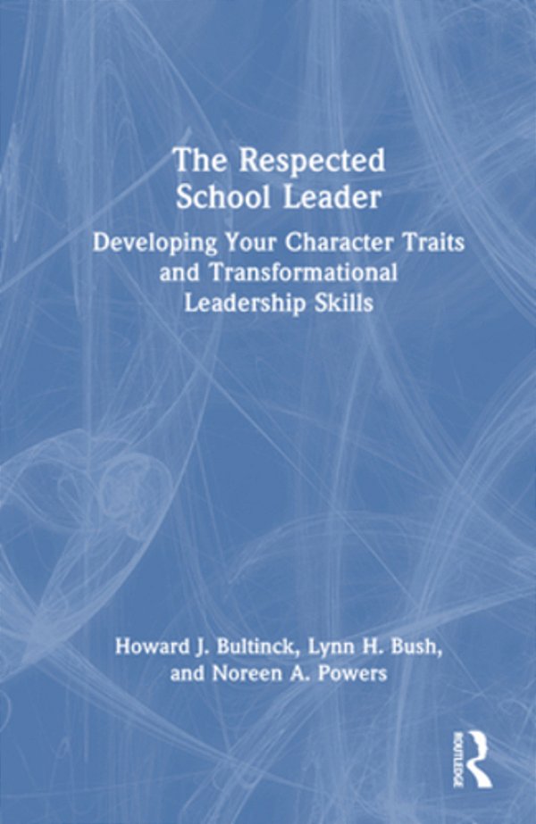The Respected School Leader: Developing Your Character Traits And Transformational Leadership Skills-..