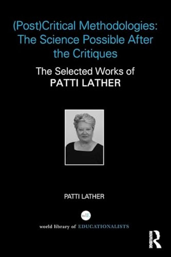 (Post)critical Methodologies: The Science Possible After The Critiques: The Selected Works Of Patti Lather-..