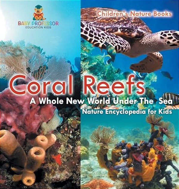 Coral Reefs: A Whole New World Under The Sea - Nature Encyclopedia For Kids Children's Nature Books-..