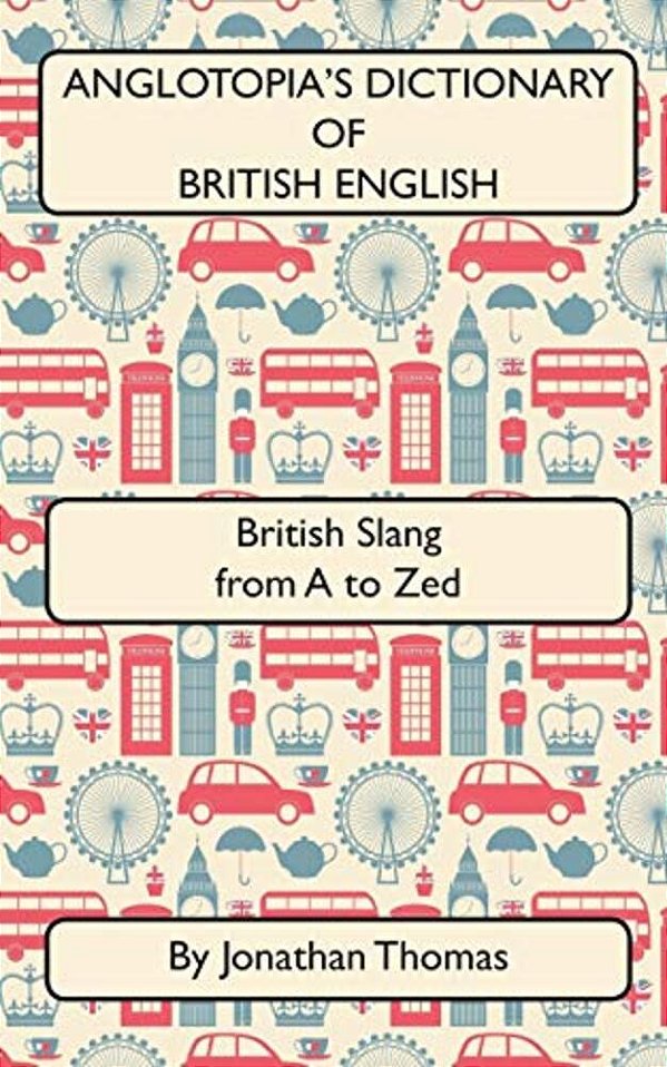 Anglotopia's Dictionary Of British English 2ND Edition: British Slang From A To Zed-..
