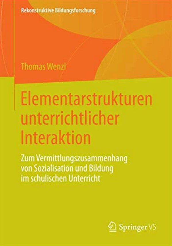 Elementarstrukturen Unterrichtlicher Interaktion: Zum Vermittlungszusammenhang Von Sozialisation Und Bildung Im Schulischen Unterricht-..