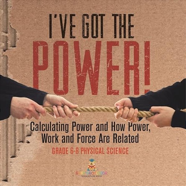 I'Ve Got The Power! Calculating Power And How Power, Work And Force Are Related Grade 6-8 Physical Science-..