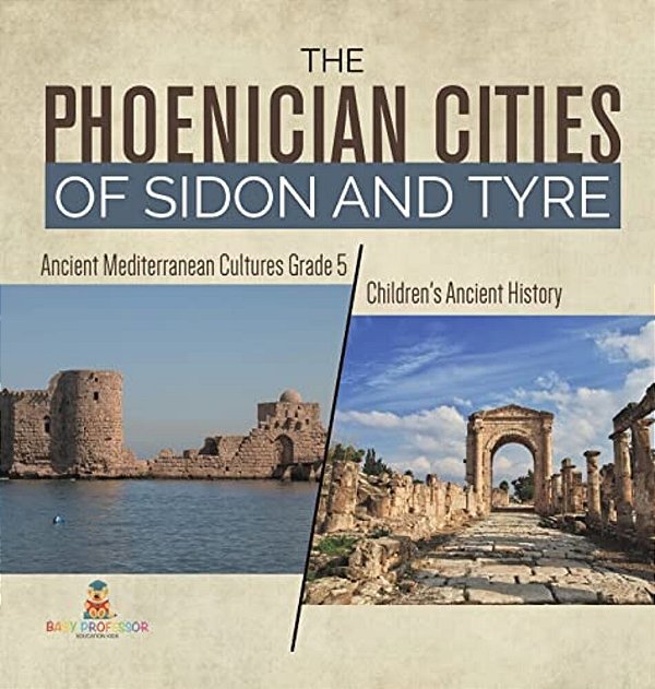 The Phoenician Cities Of Sidon And Tyre Ancient Mediterranean Cultures Grade 5 Children's Ancient History-..