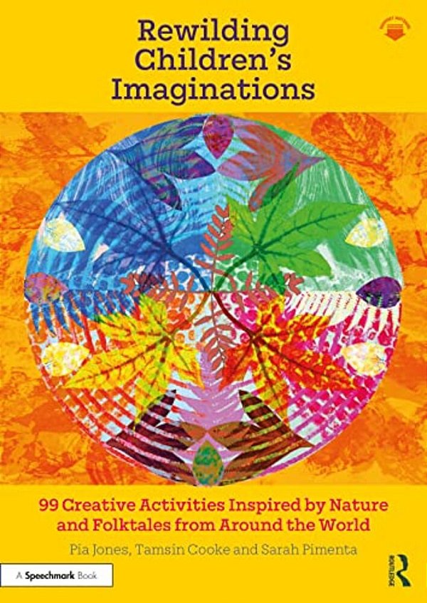 Rewilding Children's Imaginations: 99 Creative Activities Inspired By Nature And Folktales From Around The World-..