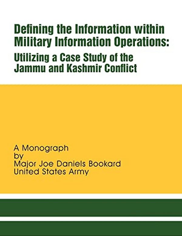 Defining The Information Within Military Information Operations: Utilizing A Case Study Of The Jammu And Kashmir Confl Ict-..