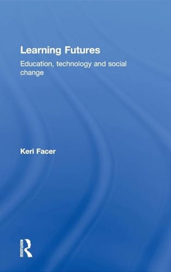 Learning Futures: Education, Technology And Social Change-..
