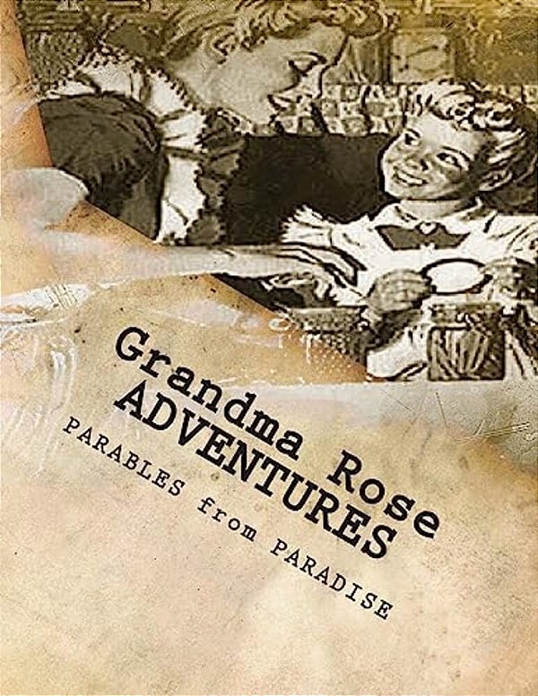 Grandma Rose Adventures: Stories Created To Help Children Learn To Think In Symbolism And To Always Put Their Trust In Jesus-..