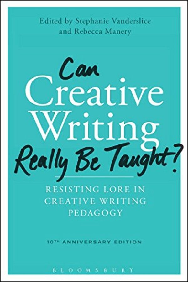Can Creative Writing Really Be Taught?: Resisting Lore In Creative Writing Pedagogy (10Th Anniversary Edition)-..