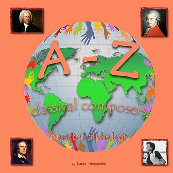 A-z Classical Composers: Learning The Abc With The Help Of The Classical Composers Of The World (Musical Alphabet) (A To Z Early Learning Book-..