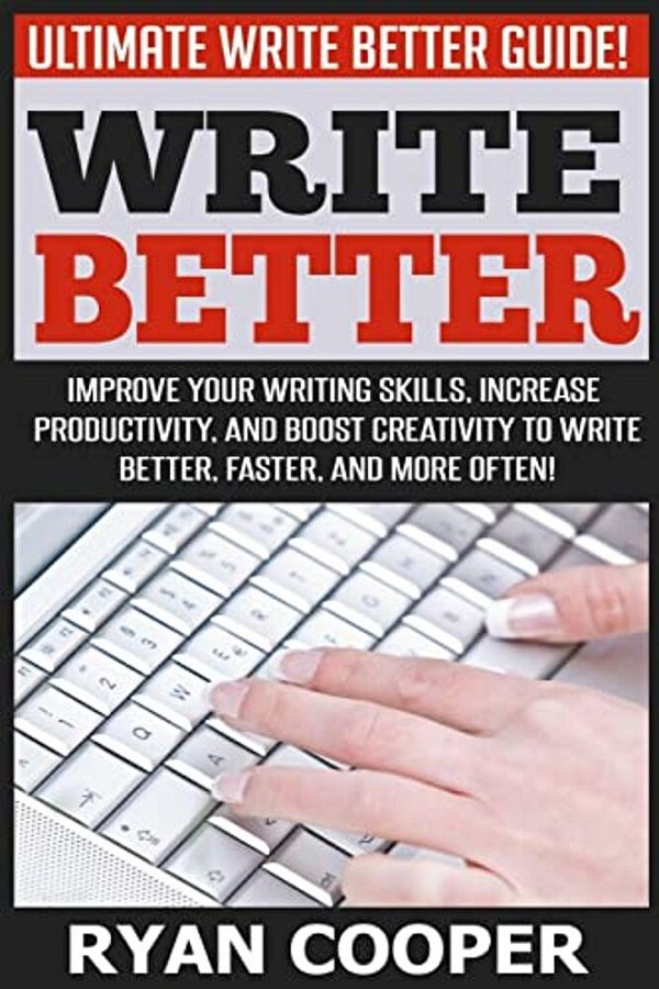 Write Better: Ultimate Write Better Guide! - Improve Your Writing Skills, Increase Productivity, And Boost Creativity To Write Bette-..