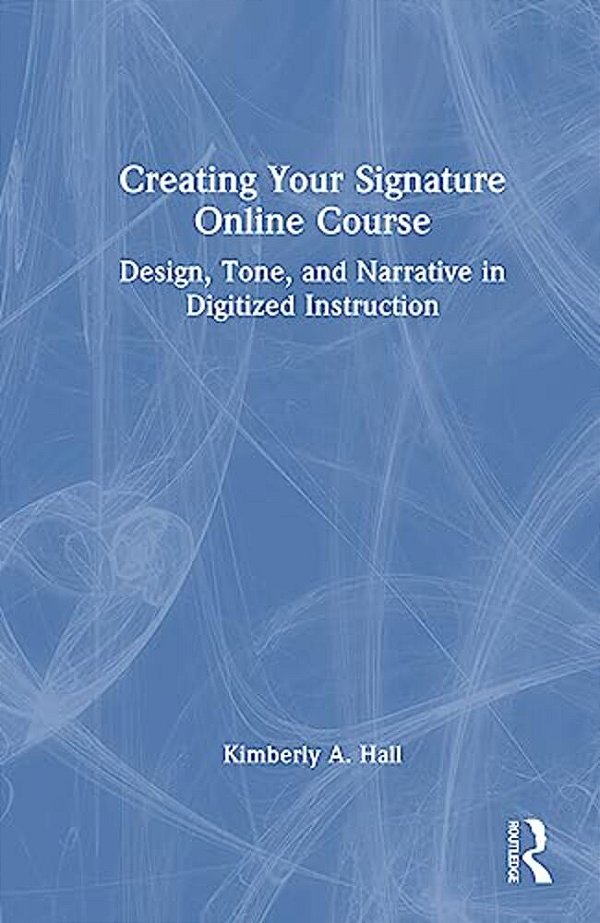 Creating Your Signature Online Course: Design, Tone, And Narrative In Digitized Instruction-..