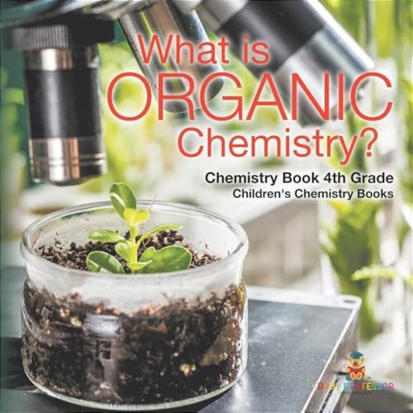 What Is Organic Chemistry? Chemistry Book 4Th Grade Children's Chemistry Books-..