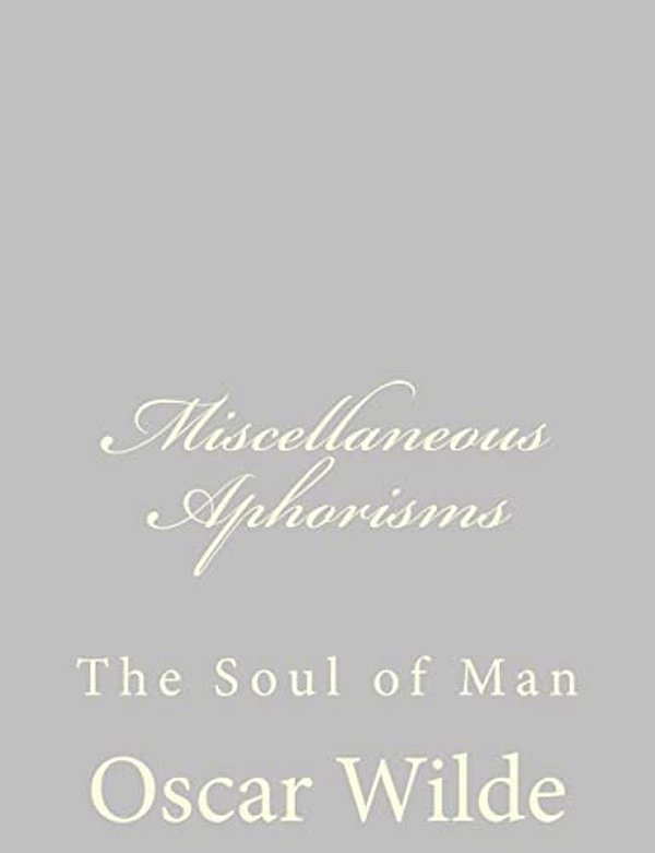 Miscellaneous Aphorisms: The Soul Of Man-..