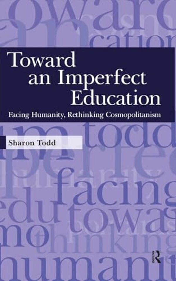 Toward An Imperfect Education: Facing Humanity, Rethinking Cosmopolitanism-..