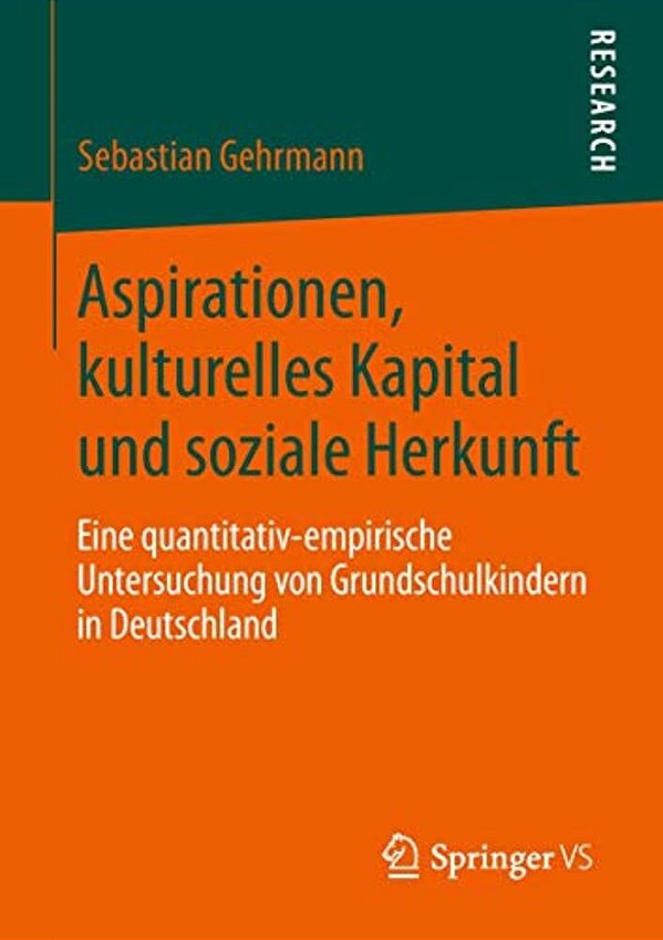 Aspirationen, Kulturelles Kapital Und Soziale Herkunft: Eine Quantitativ-Empirische Untersuchung Von Grundschulkindern In Deutschland-..