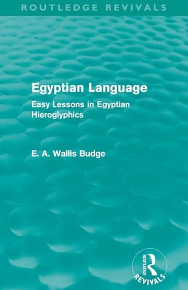 Egyptian Language (Routledge Revivals): Easy Lessons In Egyptian Hieroglyphics-..