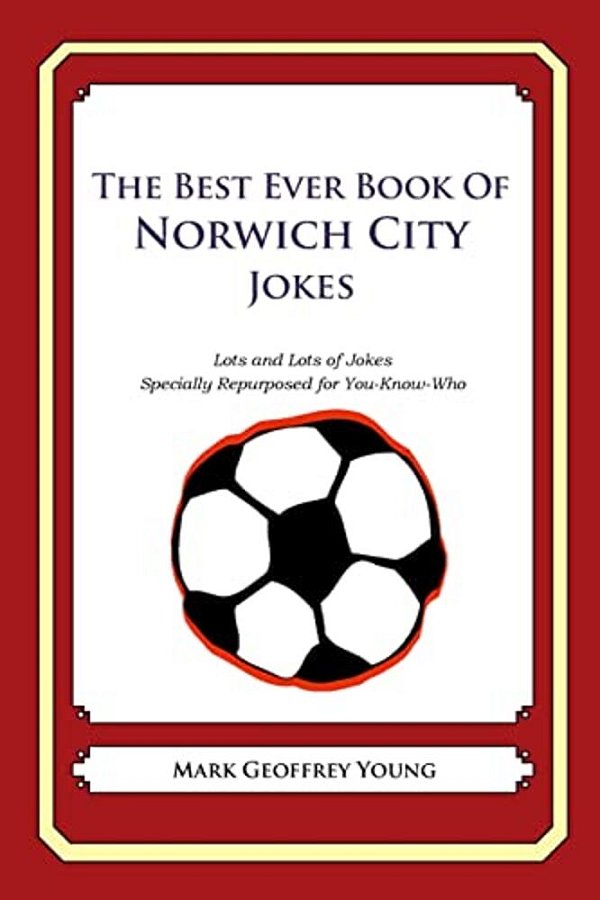 The Best Ever Book Of Norwich City Jokes: Lots And Lots Of Jokes Specially Repurposed For You-Know-who-..