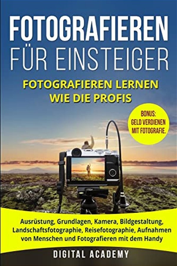 Fotografieren Für Einsteiger: Fotografieren Lernen Wie Die Profis. Ausrüstung, Grundlagen, Kamera, Bildgestaltung, Landschaftsfotographie, Reisefoto-..