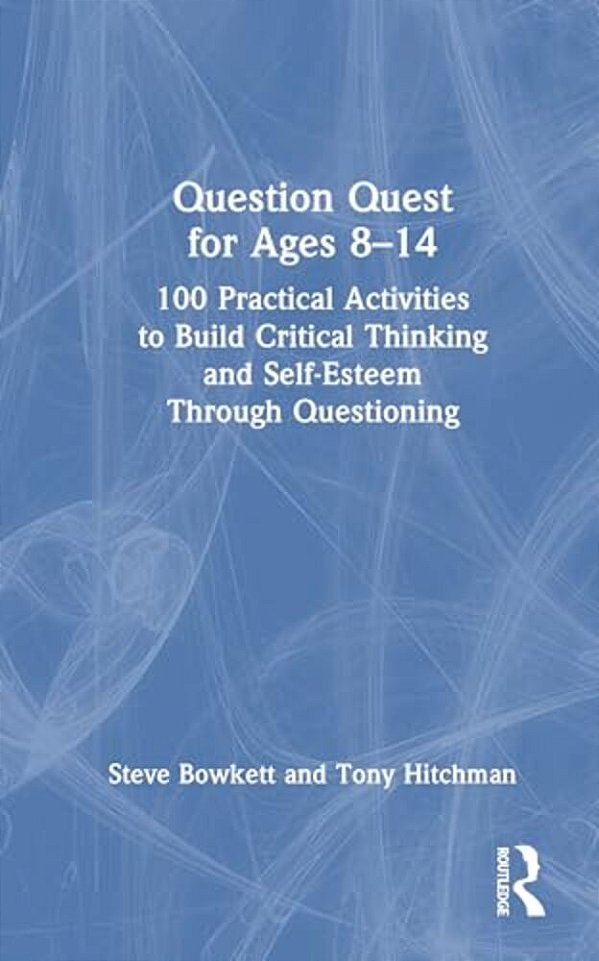 Question Quest For Ages 8-14: 100 Practical Activities To Build Critical Thinking And Self-Esteem Through Questioning-..