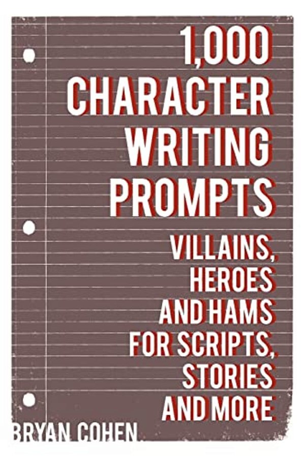 1,000 Character Writing Prompts: Villains, Heroes And Hams For Scripts, Stories And More-..