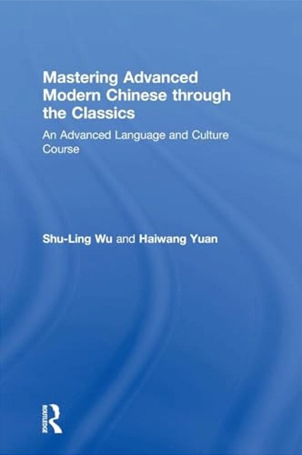Mastering Advanced Modern Chinese Through The Classics: An Advanced Language And Culture Course-..
