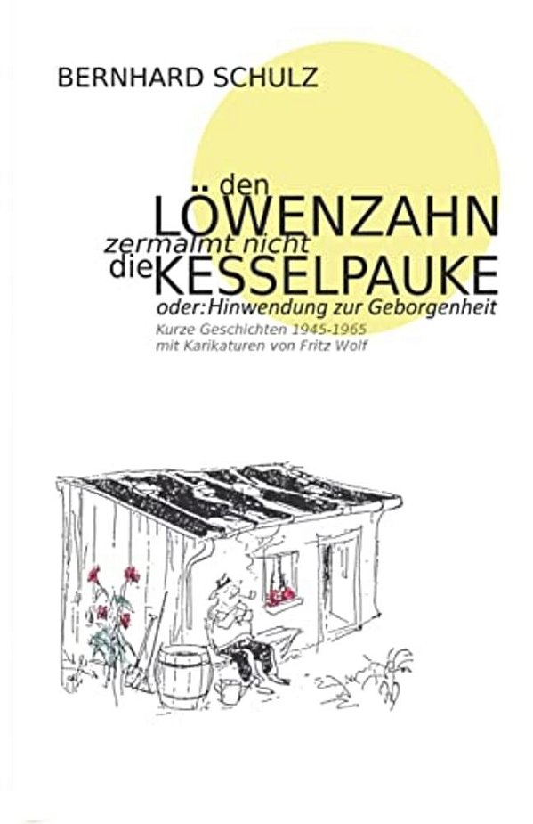 Den Löwenzahn Zermalmt Nicht Die Kesselpauke Oder Hinwendung Zur Geborgenheit: 200 Kurze Geschichten Der Jahre 1945 - 1965 Eine Anthologie In Vier Jah-..