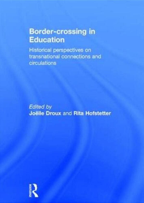 Border-Crossing In Education: Historical Perspectives On Transnational Connections And Circulations-..