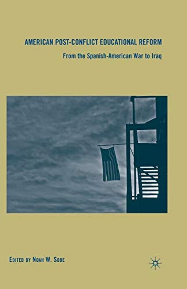 American Post-Conflict Educational Reform: From The Spanish-American War To Iraq-..