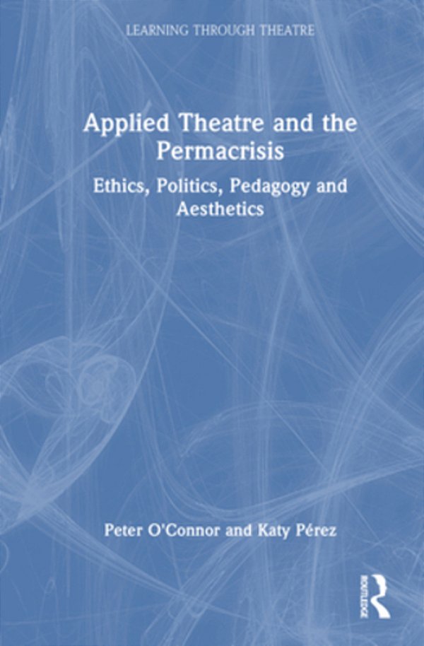 Applied Theatre And The Permacrisis: Ethics, Politics, Pedagogy And Aesthetics-..