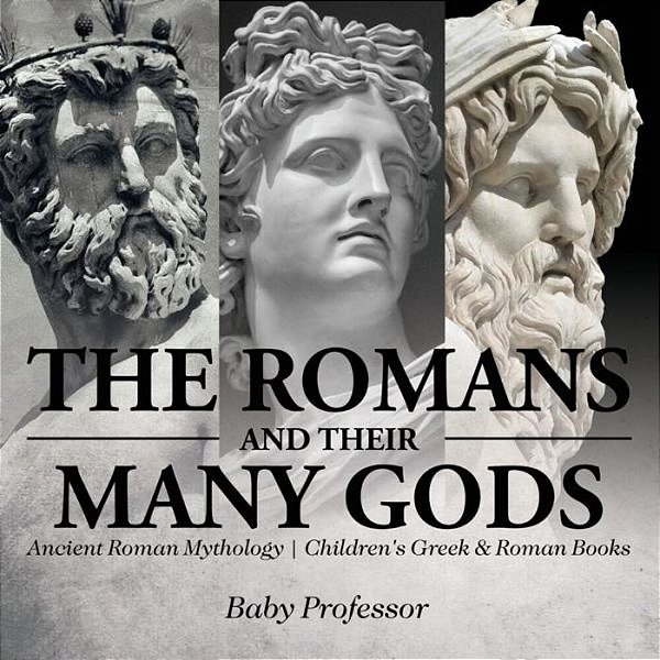 The Romans And Their Many Gods - Ancient Roman Mythology Children's Greek & Roman Books-..