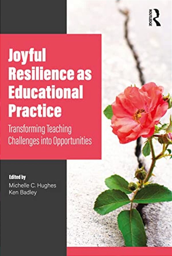 Joyful Resilience As Educational Practice: Transforming Teaching Challenges Into Opportunities-..
