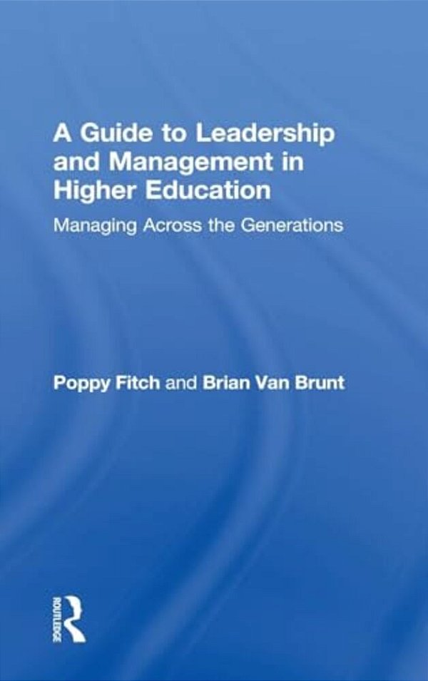 A Guide To Leadership And Management In Higher Education: Managing Across The Generations-..