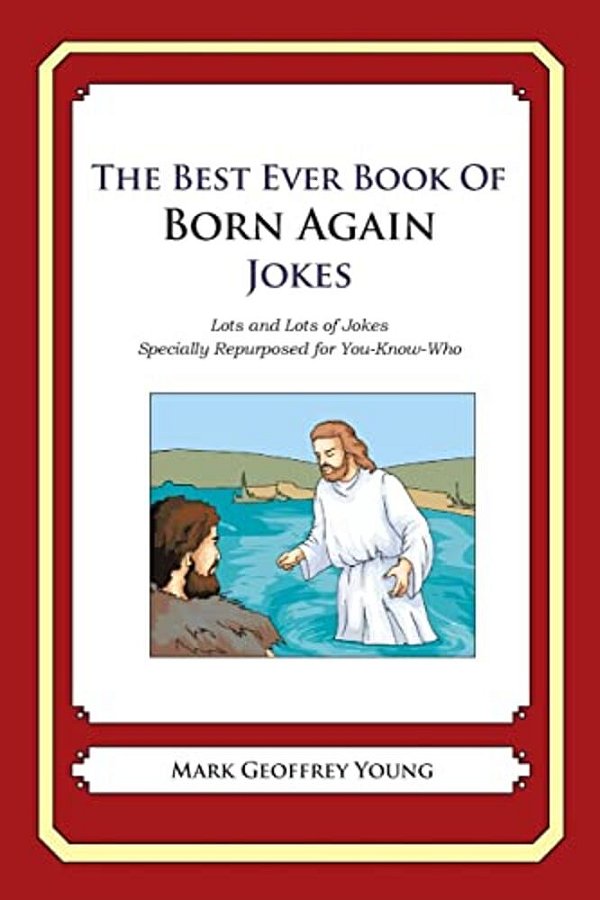 The Best Ever Book Of Born Again Christian Jokes: Lots And Lots Of Jokes Specially Repurposed For You-Know-who-..