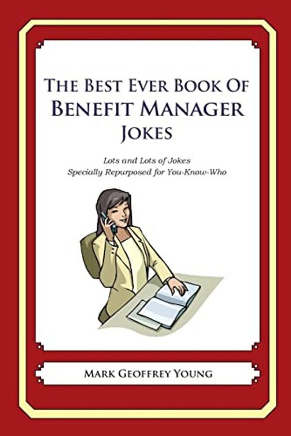 The Best Ever Book Of Benefit Manager Jokes: Lots And Lots Of Jokes Specially Repurposed For You-Know-who-..