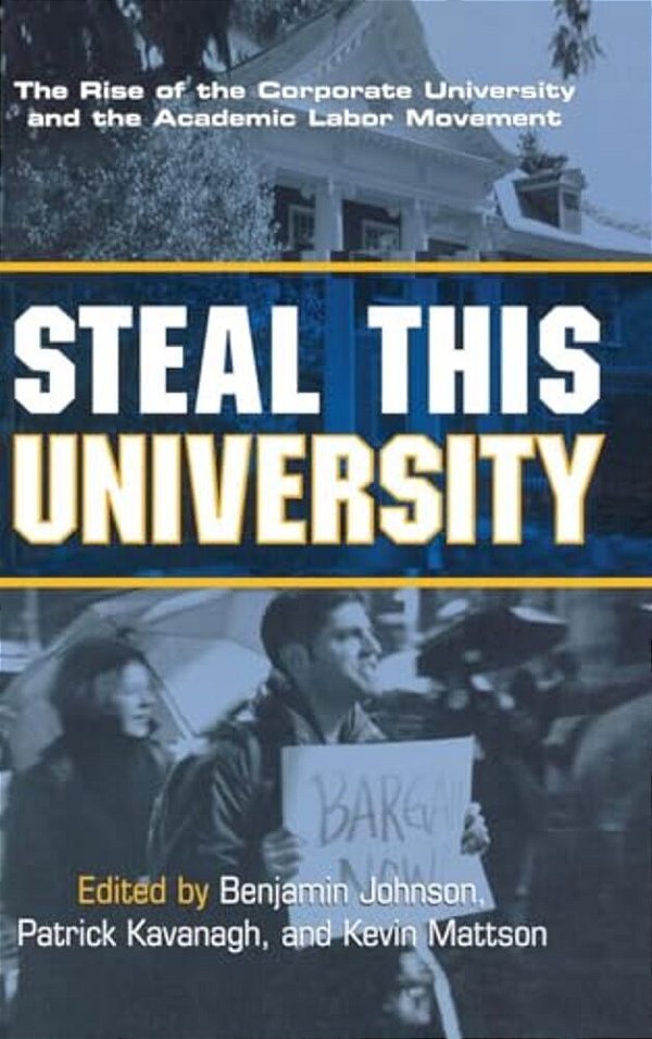 Steal This University: The Rise Of The Corporate University And The Academic Labor Movement-..