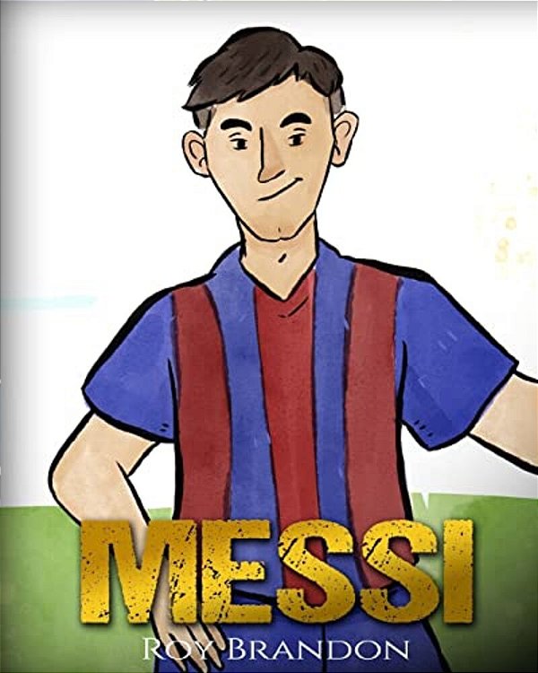 Messi: The Children's Illustration Book. Fun, Inspirational And Motivational Life Story Of Lionel Messi - One Of The Best Soccer Players In History. -..