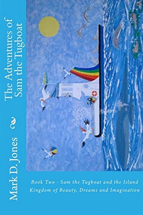 The Adventures Of Sam The Tugboat: Book Two - Sam The Tugboat And The Island Kingdom Of Beauty, Dreams And Imagination-..