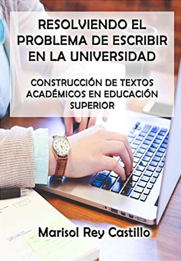 Resolviendo El Problema De Escribir En La Universidad: Construcción De Textos Académicos En Educación Superior: Segunda Edición-..