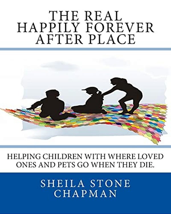 The Real Happily Forever After Place: Helping Children With Where A Loved One Or Pet Goes When They Die-..