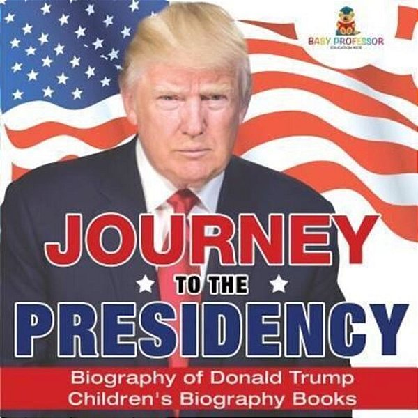 Journey To The Presidency: Biography Of Donald Trump Children's Biography Books-..