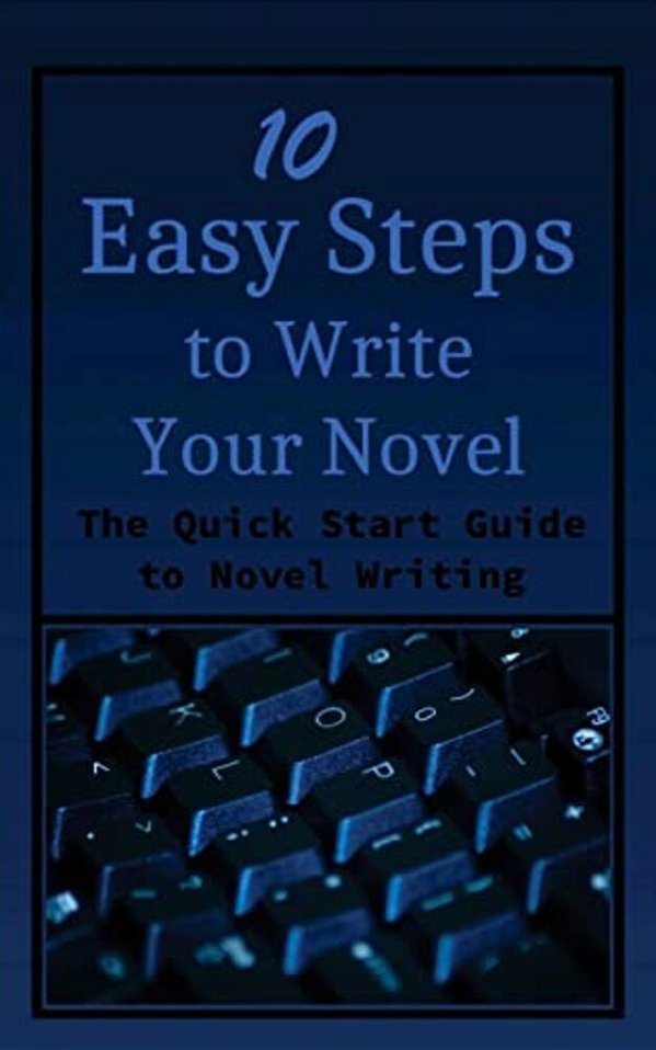 10 Easy Steps To Write Your Novel: The Quick Start Guide To Novel Writing-..
