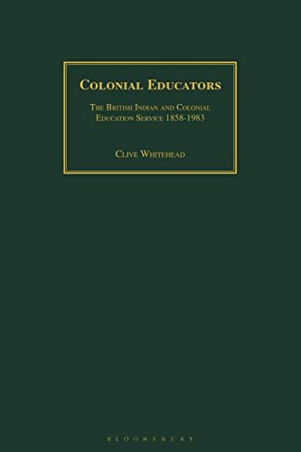 Colonial Educators: The British Indian And Colonial Education Service 1858-1983-..